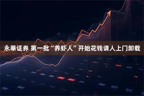 永華证券 第一批“养虾人”开始花钱请人上门卸载