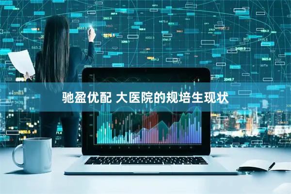 驰盈优配 大医院的规培生现状
