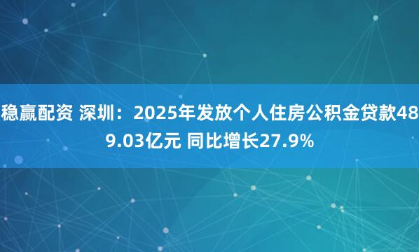 稳赢配资 深圳：2025年发放个人住房公积金贷款489.03亿元 同比增长27.9%